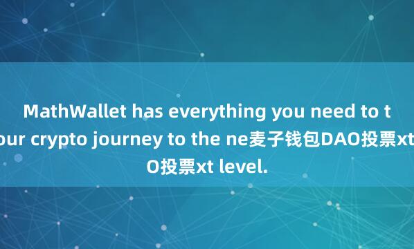 MathWallet has everything you need to take your crypto journey to the ne麦子钱包DAO投票xt level.