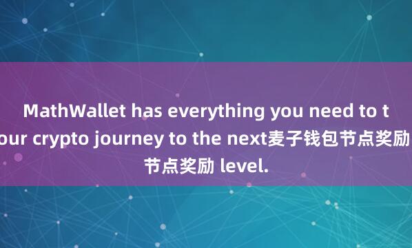 MathWallet has everything you need to take your crypto journey to the next麦子钱包节点奖励 level.