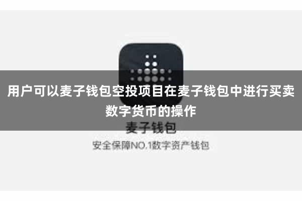 用户可以麦子钱包空投项目在麦子钱包中进行买卖数字货币的操作