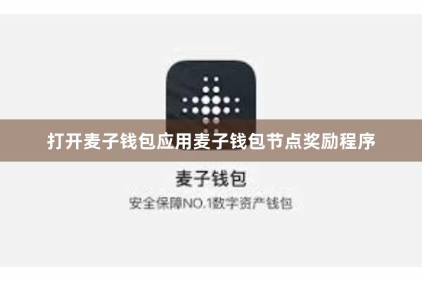 打开麦子钱包应用麦子钱包节点奖励程序