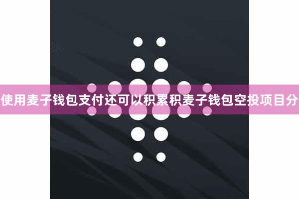 使用麦子钱包支付还可以积累积麦子钱包空投项目分