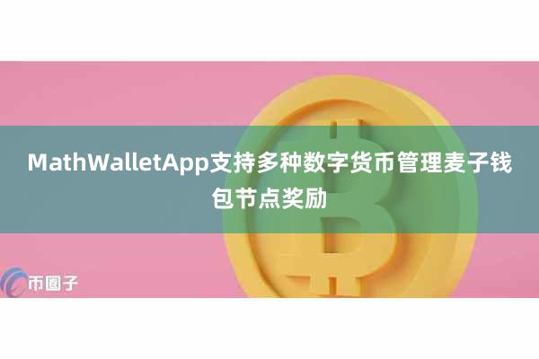 MathWalletApp支持多种数字货币管理麦子钱包节点奖励