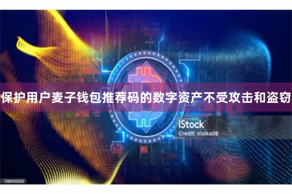 保护用户麦子钱包推荐码的数字资产不受攻击和盗窃