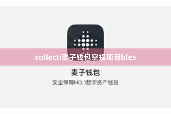 collecti麦子钱包空投项目bles