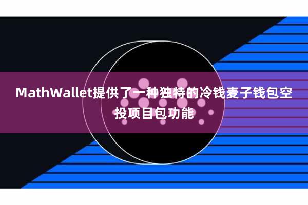 MathWallet提供了一种独特的冷钱麦子钱包空投项目包功能