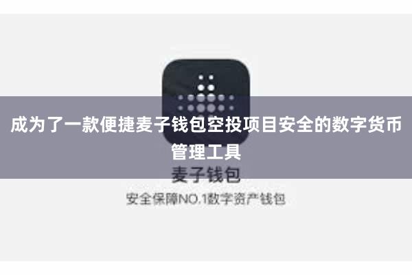 成为了一款便捷麦子钱包空投项目安全的数字货币管理工具