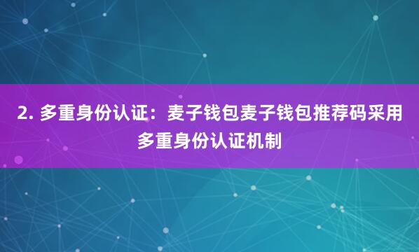 2. 多重身份认证：麦子钱包麦子钱包推荐码采用多重身份认证机制