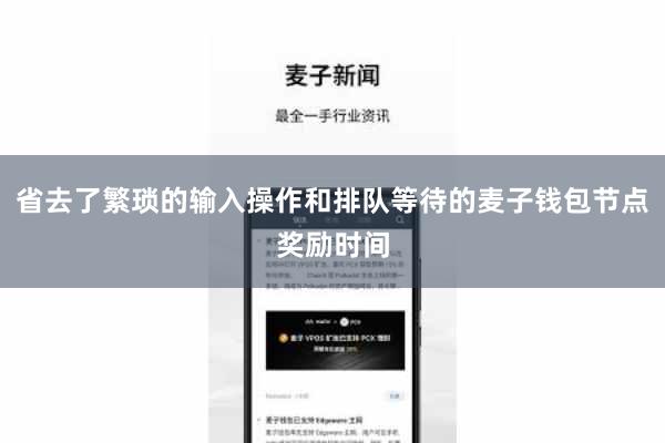 省去了繁琐的输入操作和排队等待的麦子钱包节点奖励时间