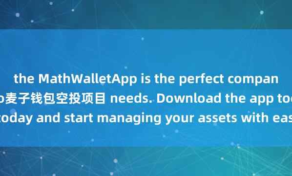 the MathWalletApp is the perfect companion for all your crypto麦子钱包空投项目 needs. Download the app today and start managing your assets with ease and convenience.